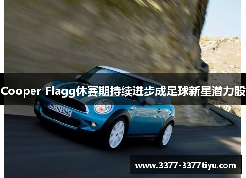 Cooper Flagg休赛期持续进步成足球新星潜力股