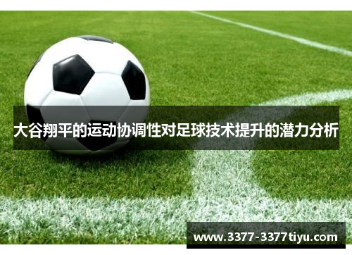 大谷翔平的运动协调性对足球技术提升的潜力分析