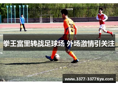 拳王富里转战足球场 外场激情引关注