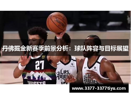 丹佛掘金新赛季前景分析：球队阵容与目标展望