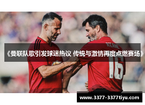 《曼联队歌引发球迷热议 传统与激情再度点燃赛场》
