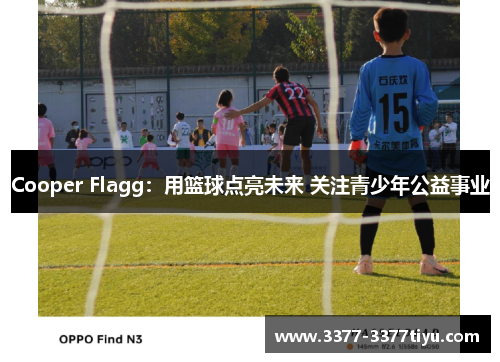 Cooper Flagg：用篮球点亮未来 关注青少年公益事业