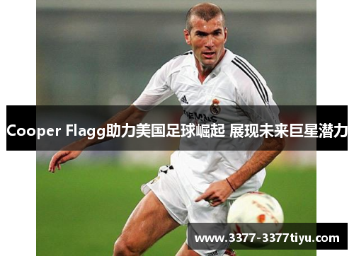Cooper Flagg助力美国足球崛起 展现未来巨星潜力