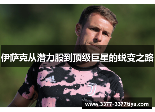 伊萨克从潜力股到顶级巨星的蜕变之路