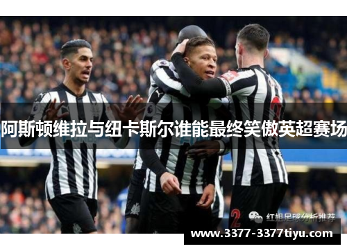 阿斯顿维拉与纽卡斯尔谁能最终笑傲英超赛场