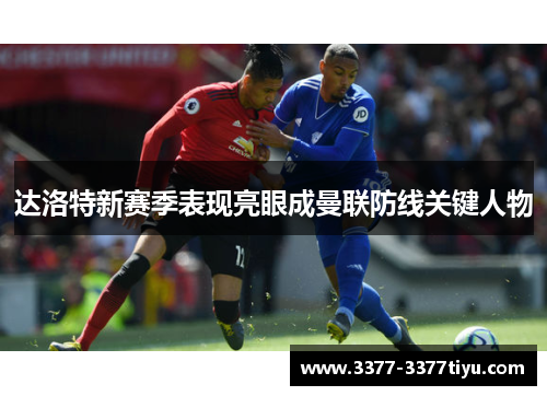 达洛特新赛季表现亮眼成曼联防线关键人物