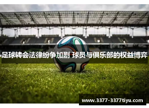 足球转会法律纷争加剧 球员与俱乐部的权益博弈