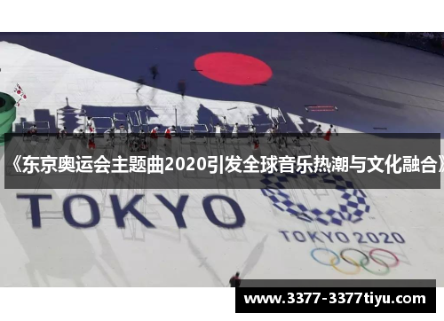 《东京奥运会主题曲2020引发全球音乐热潮与文化融合》