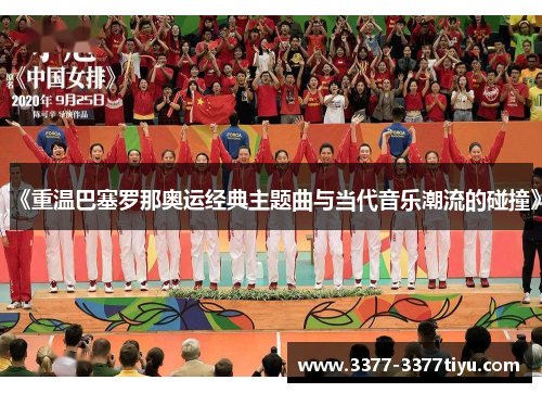 《重温巴塞罗那奥运经典主题曲与当代音乐潮流的碰撞》